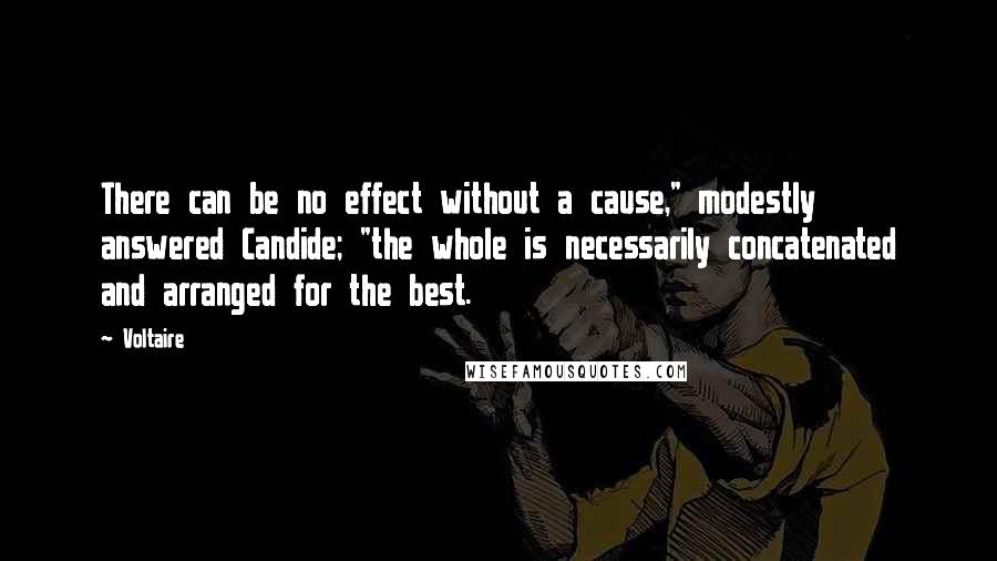 Voltaire Quotes: There can be no effect without a cause," modestly answered Candide; "the whole is necessarily concatenated and arranged for the best.