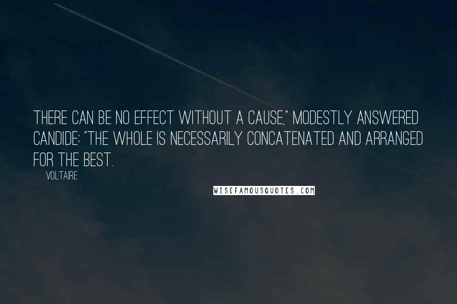 Voltaire Quotes: There can be no effect without a cause," modestly answered Candide; "the whole is necessarily concatenated and arranged for the best.