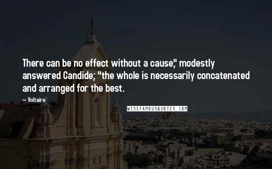 Voltaire Quotes: There can be no effect without a cause," modestly answered Candide; "the whole is necessarily concatenated and arranged for the best.
