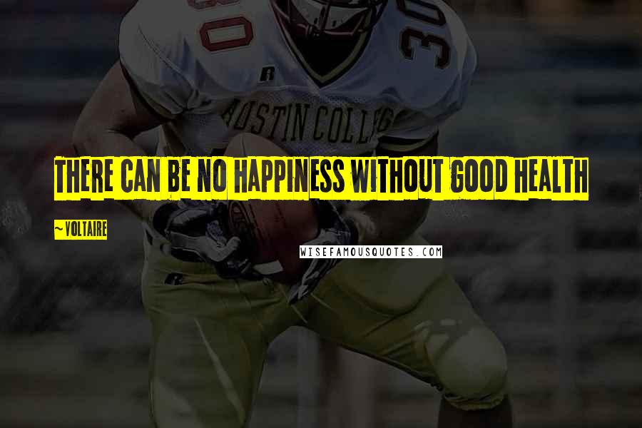 Voltaire Quotes: There can be no happiness without good health