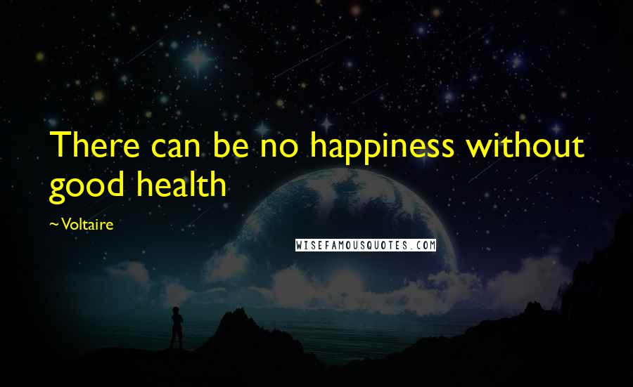 Voltaire Quotes: There can be no happiness without good health