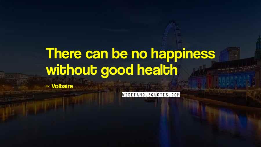 Voltaire Quotes: There can be no happiness without good health