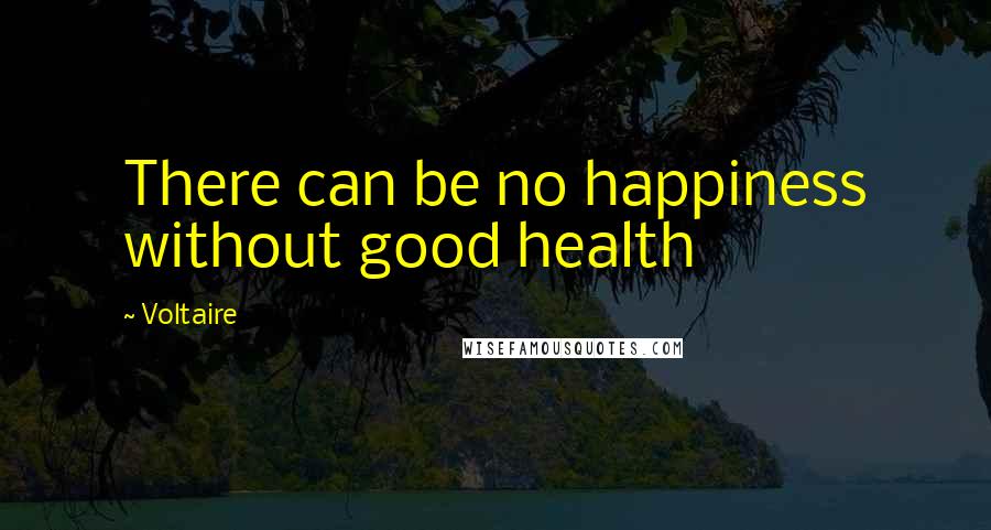 Voltaire Quotes: There can be no happiness without good health