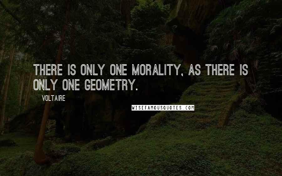 Voltaire Quotes: There is only one morality, as there is only one geometry.