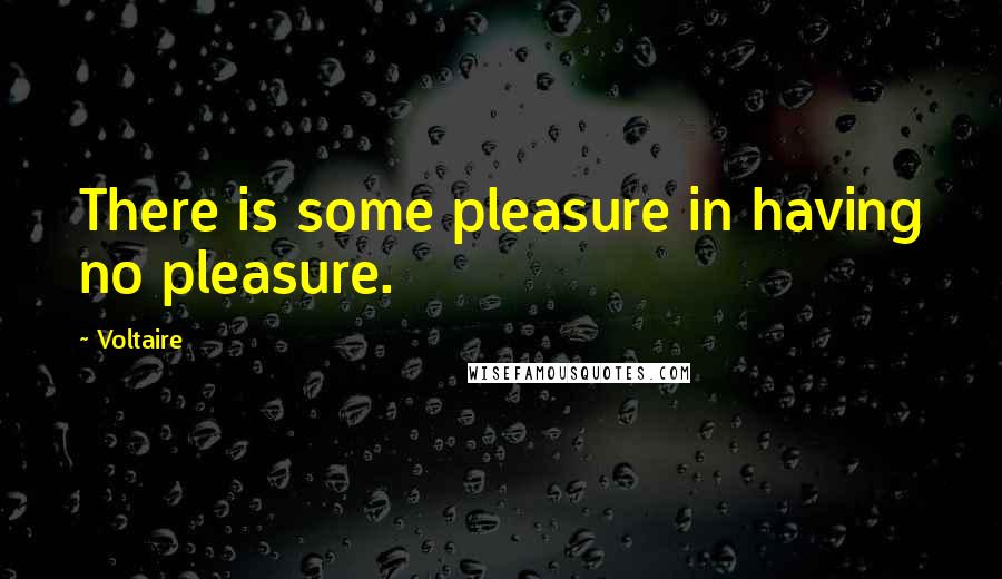 Voltaire Quotes: There is some pleasure in having no pleasure.