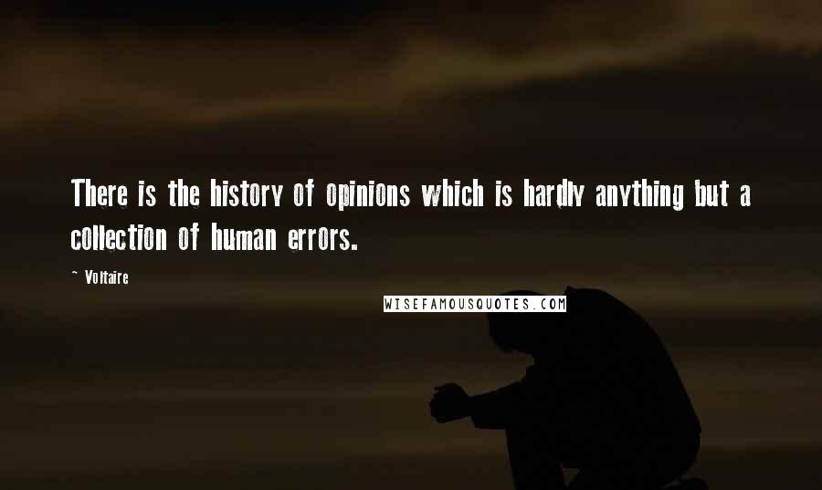 Voltaire Quotes: There is the history of opinions which is hardly anything but a collection of human errors.