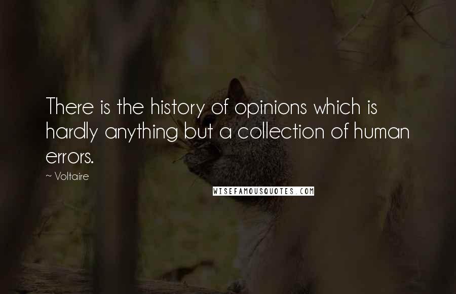 Voltaire Quotes: There is the history of opinions which is hardly anything but a collection of human errors.