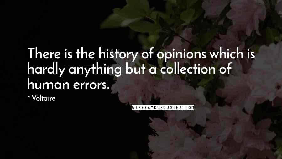 Voltaire Quotes: There is the history of opinions which is hardly anything but a collection of human errors.