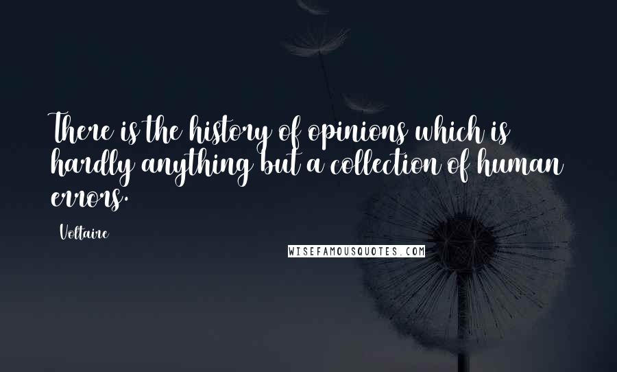 Voltaire Quotes: There is the history of opinions which is hardly anything but a collection of human errors.