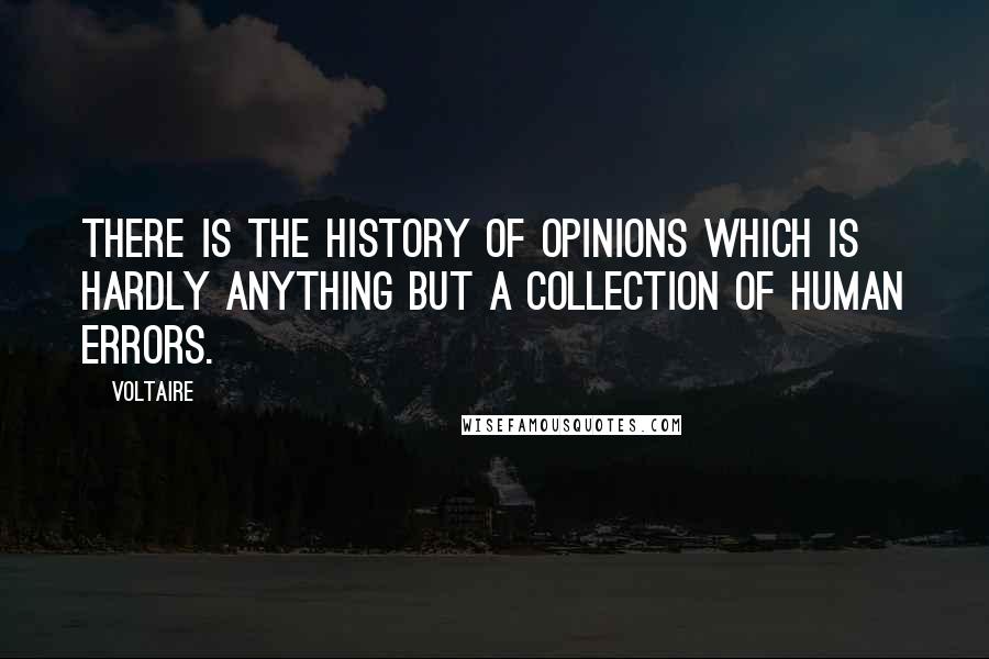 Voltaire Quotes: There is the history of opinions which is hardly anything but a collection of human errors.