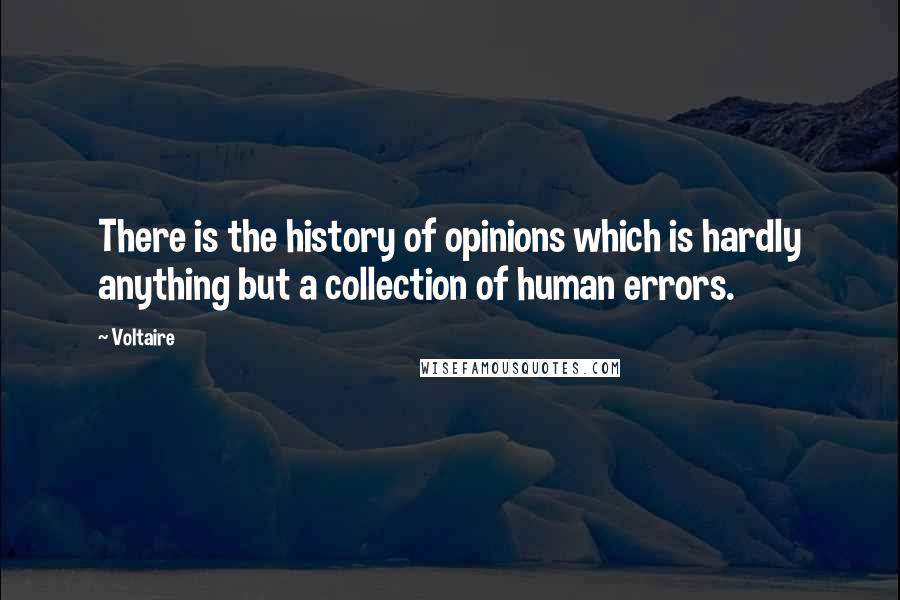 Voltaire Quotes: There is the history of opinions which is hardly anything but a collection of human errors.