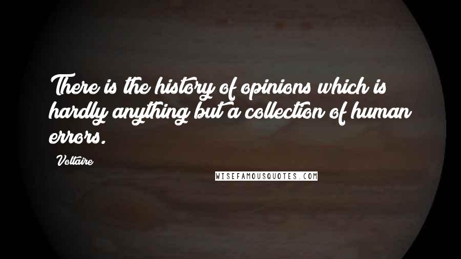Voltaire Quotes: There is the history of opinions which is hardly anything but a collection of human errors.