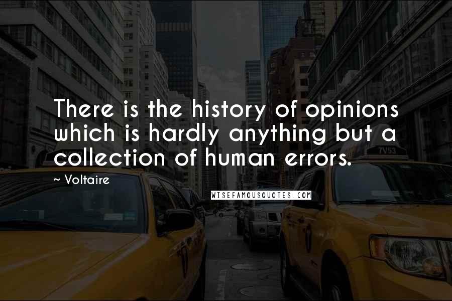 Voltaire Quotes: There is the history of opinions which is hardly anything but a collection of human errors.