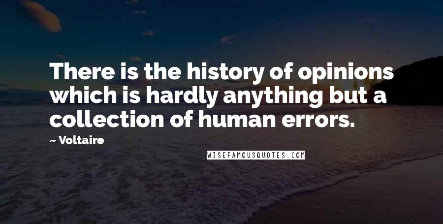 Voltaire Quotes: There is the history of opinions which is hardly anything but a collection of human errors.