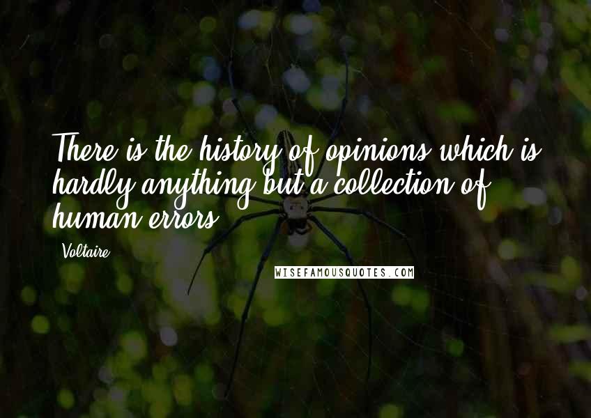 Voltaire Quotes: There is the history of opinions which is hardly anything but a collection of human errors.