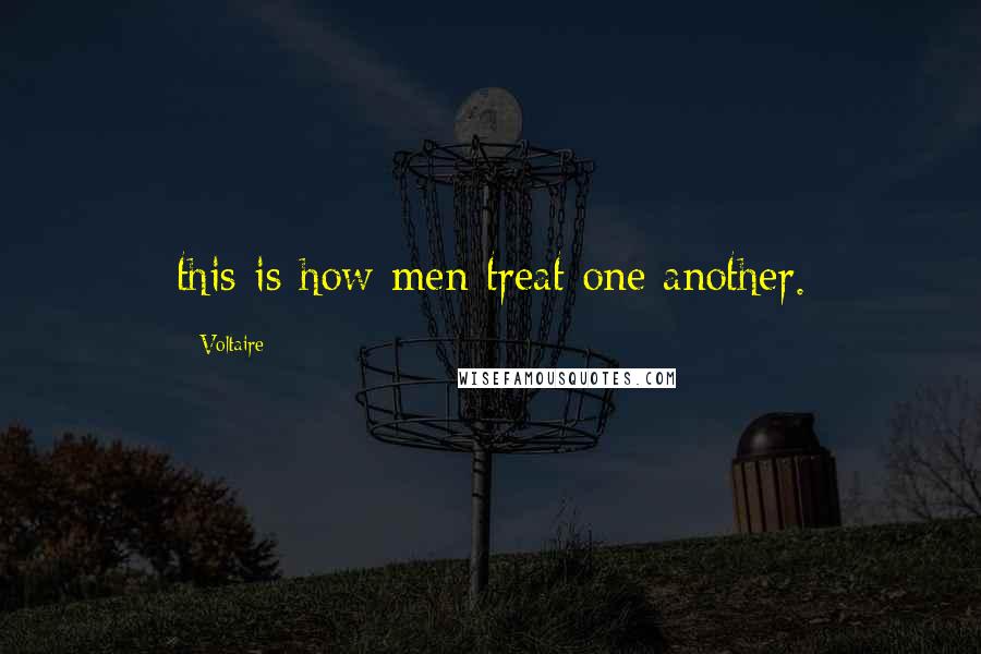 Voltaire Quotes: this is how men treat one another.
