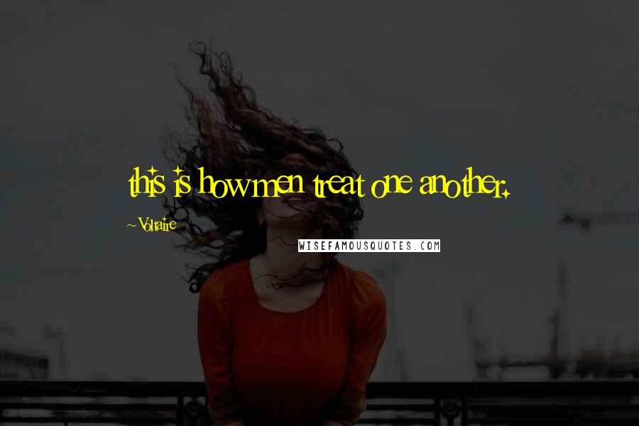 Voltaire Quotes: this is how men treat one another.