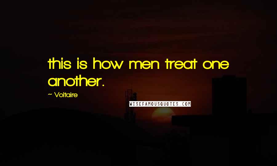 Voltaire Quotes: this is how men treat one another.