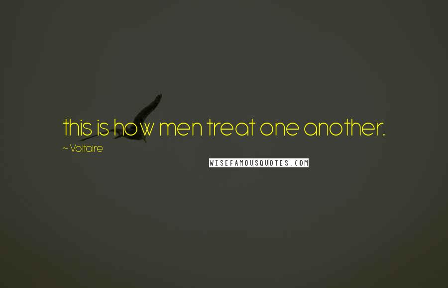 Voltaire Quotes: this is how men treat one another.