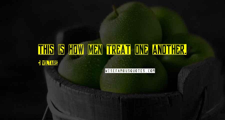 Voltaire Quotes: this is how men treat one another.