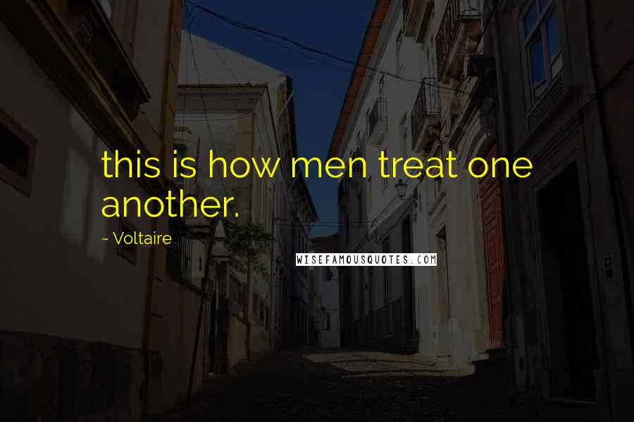Voltaire Quotes: this is how men treat one another.