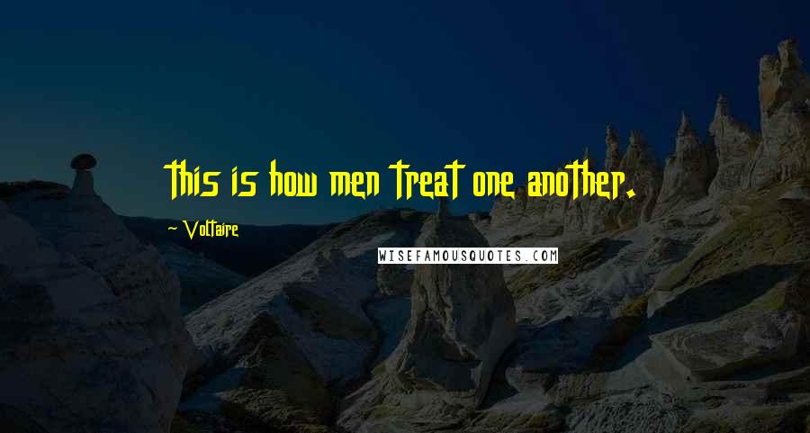 Voltaire Quotes: this is how men treat one another.