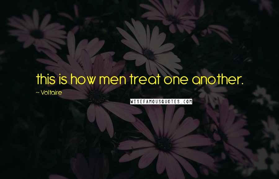 Voltaire Quotes: this is how men treat one another.
