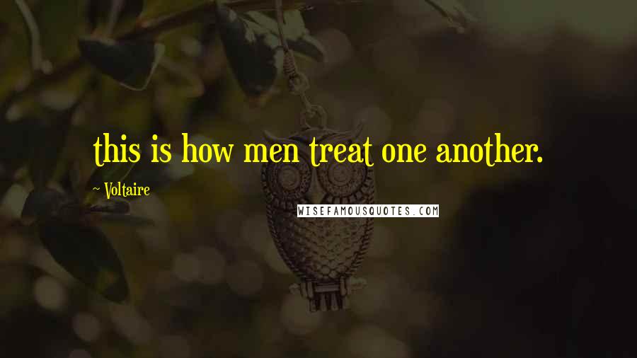 Voltaire Quotes: this is how men treat one another.