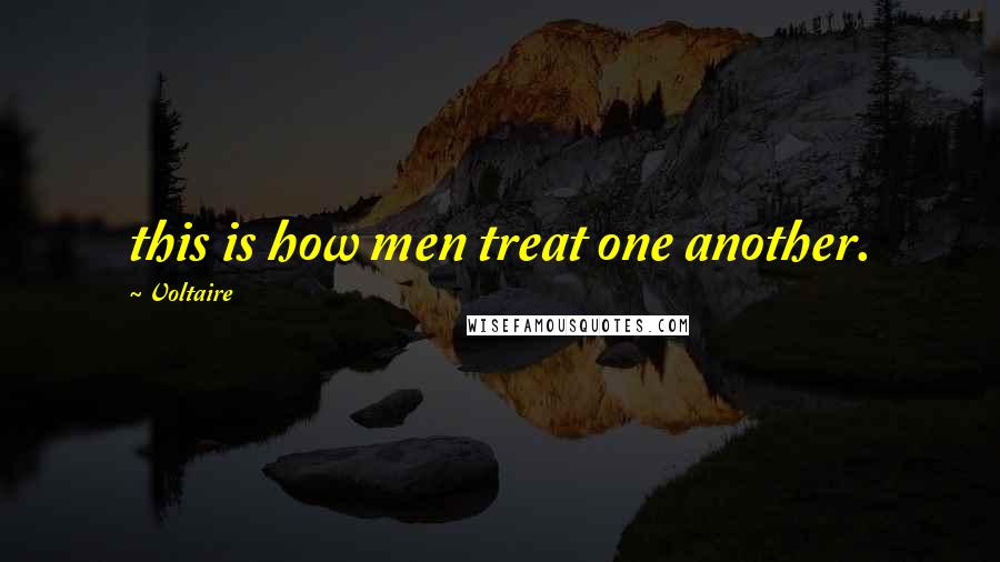 Voltaire Quotes: this is how men treat one another.