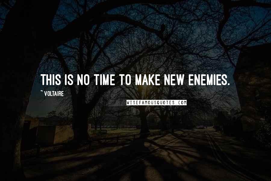 Voltaire Quotes: This is no time to make new enemies.