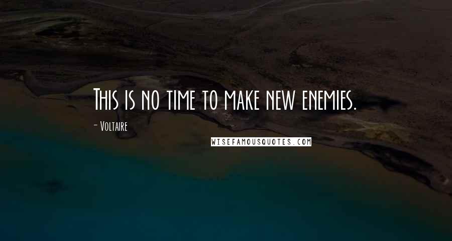 Voltaire Quotes: This is no time to make new enemies.