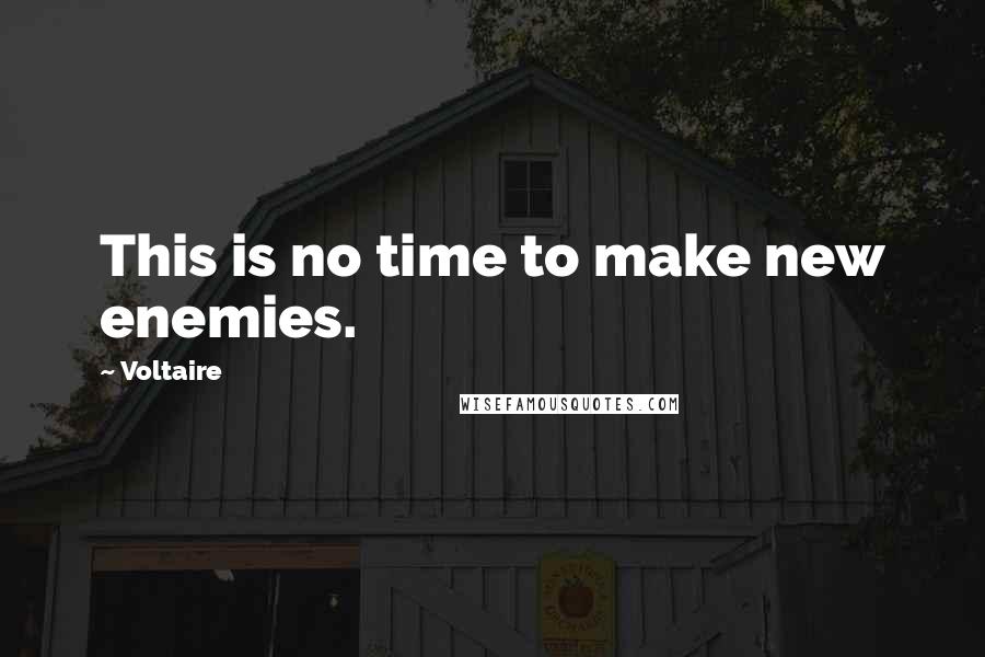 Voltaire Quotes: This is no time to make new enemies.