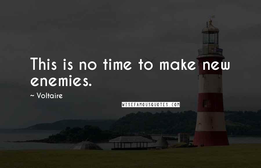 Voltaire Quotes: This is no time to make new enemies.