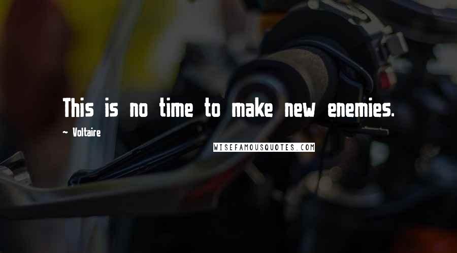 Voltaire Quotes: This is no time to make new enemies.