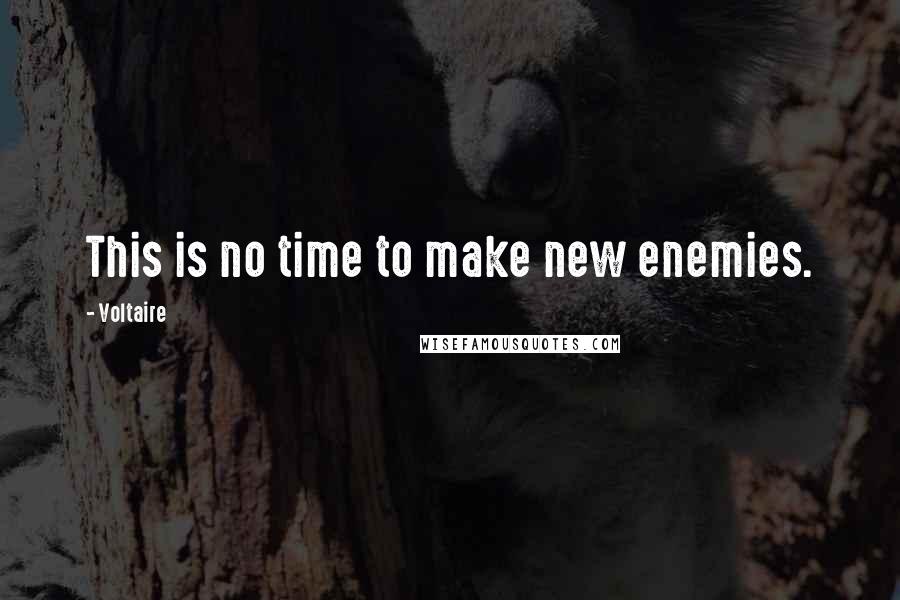 Voltaire Quotes: This is no time to make new enemies.