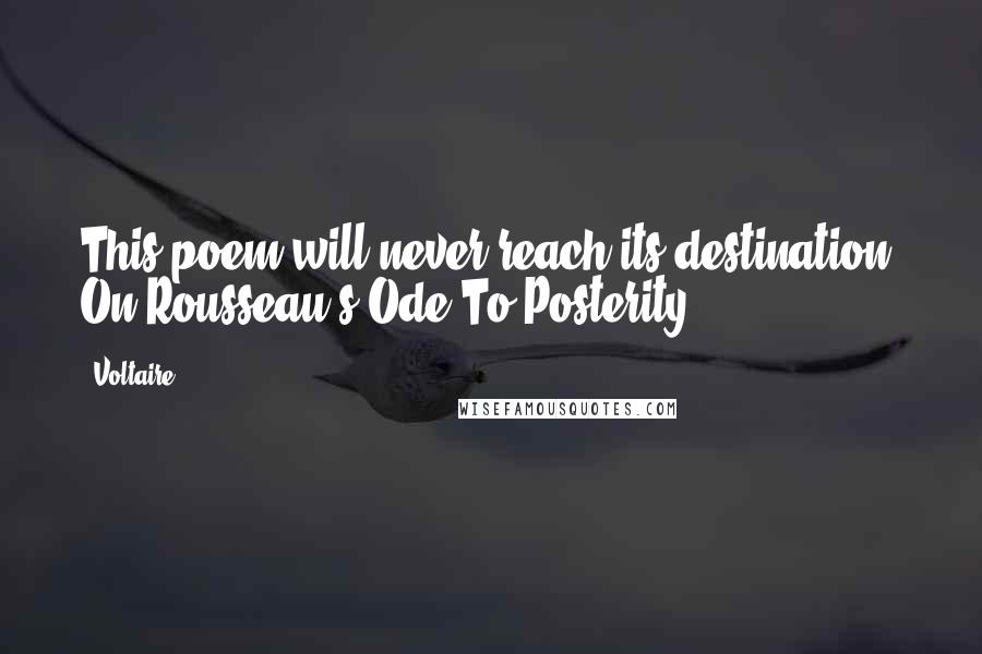 Voltaire Quotes: This poem will never reach its destination. On Rousseau's Ode To Posterity