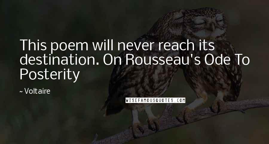 Voltaire Quotes: This poem will never reach its destination. On Rousseau's Ode To Posterity