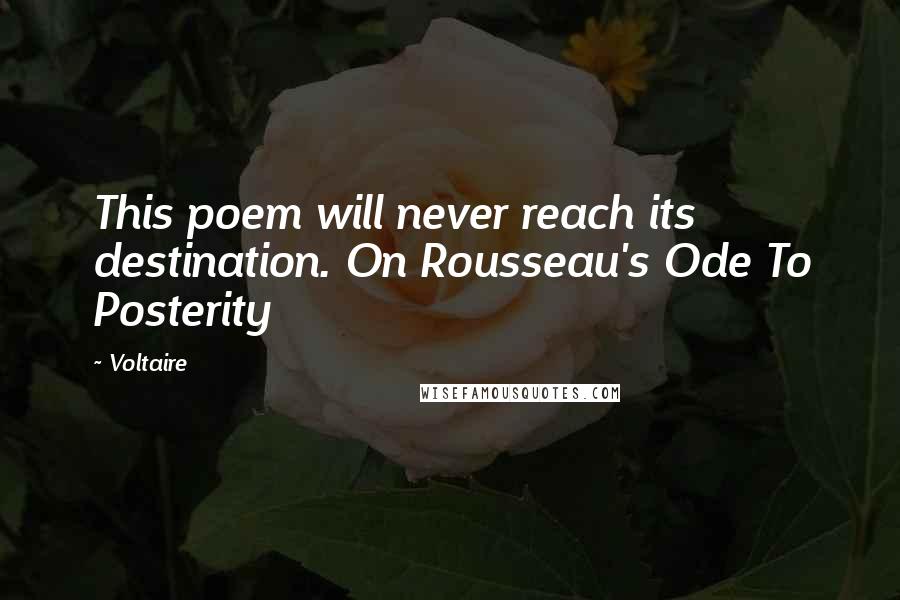 Voltaire Quotes: This poem will never reach its destination. On Rousseau's Ode To Posterity