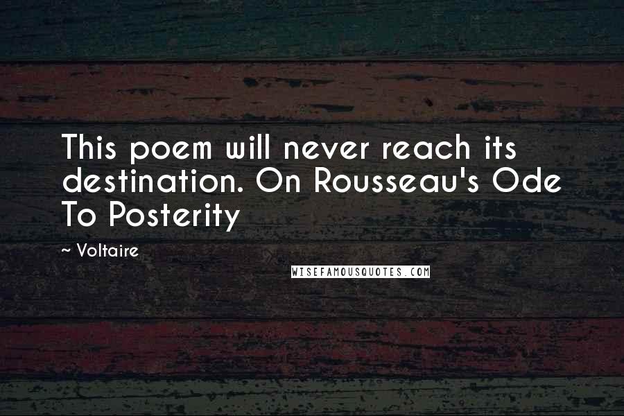 Voltaire Quotes: This poem will never reach its destination. On Rousseau's Ode To Posterity