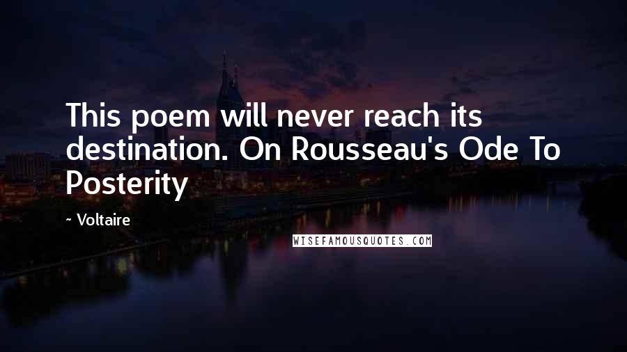 Voltaire Quotes: This poem will never reach its destination. On Rousseau's Ode To Posterity