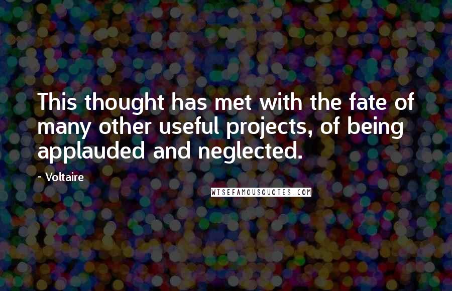 Voltaire Quotes: This thought has met with the fate of many other useful projects, of being applauded and neglected.
