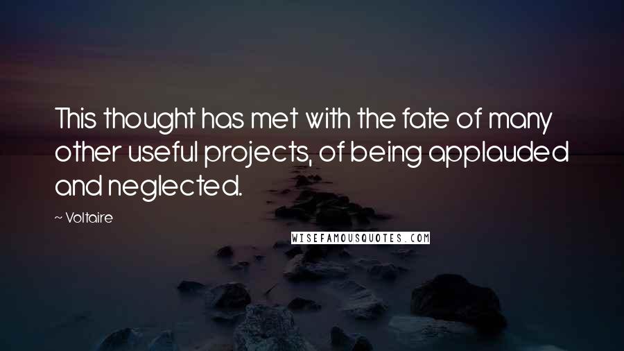 Voltaire Quotes: This thought has met with the fate of many other useful projects, of being applauded and neglected.