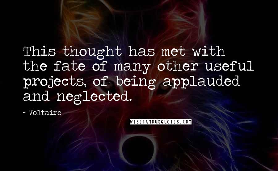 Voltaire Quotes: This thought has met with the fate of many other useful projects, of being applauded and neglected.