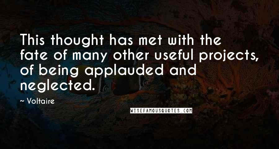 Voltaire Quotes: This thought has met with the fate of many other useful projects, of being applauded and neglected.