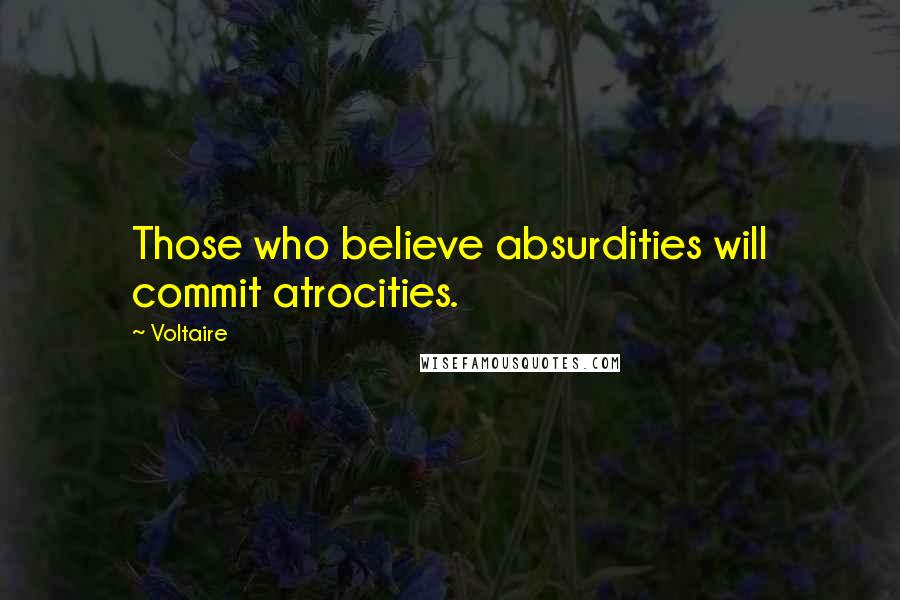 Voltaire Quotes: Those who believe absurdities will commit atrocities.