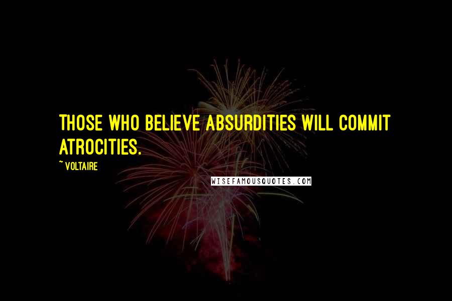 Voltaire Quotes: Those who believe absurdities will commit atrocities.