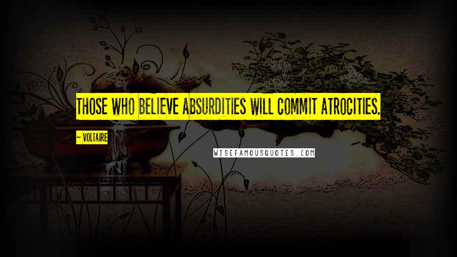 Voltaire Quotes: Those who believe absurdities will commit atrocities.