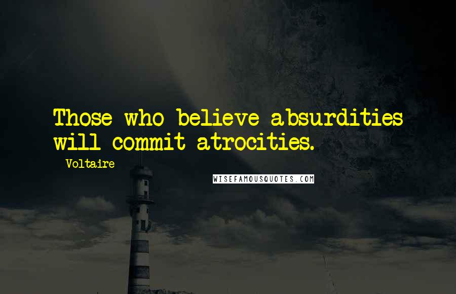 Voltaire Quotes: Those who believe absurdities will commit atrocities.