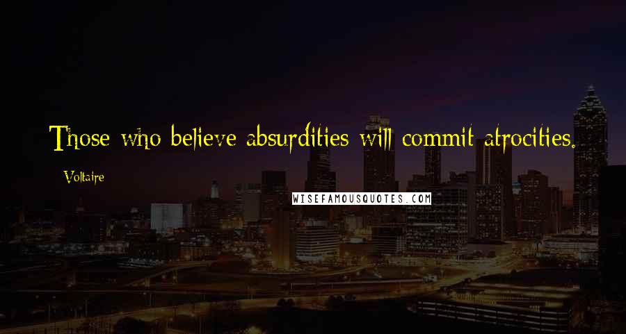 Voltaire Quotes: Those who believe absurdities will commit atrocities.