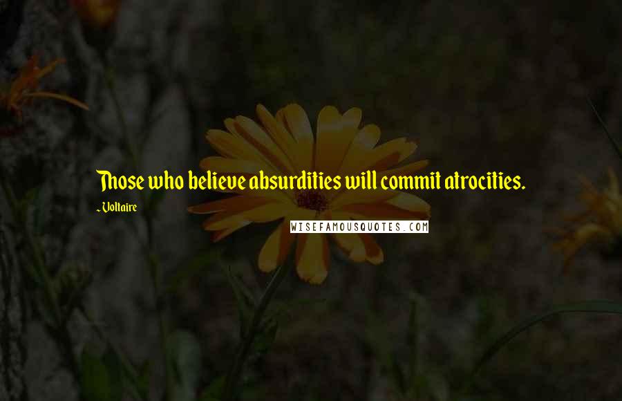 Voltaire Quotes: Those who believe absurdities will commit atrocities.